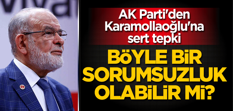 AK Parti'den Karamollaoğlu'na sert tepki: Böyle bir sorumsuzluk olabilir mi?