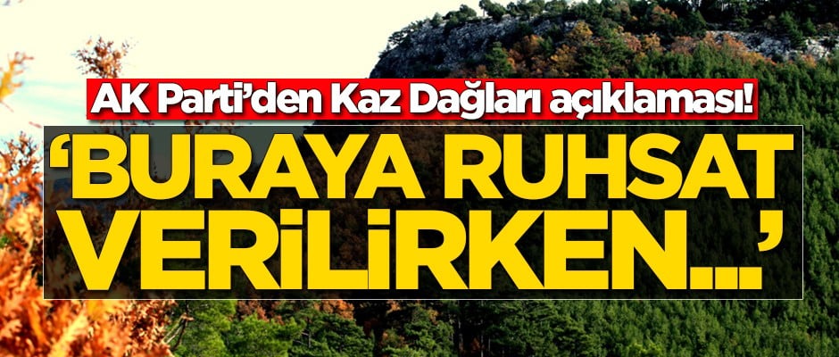 AK Parti'den Kaz Dağları açıklaması: Buraya ruhsat verilirken...
