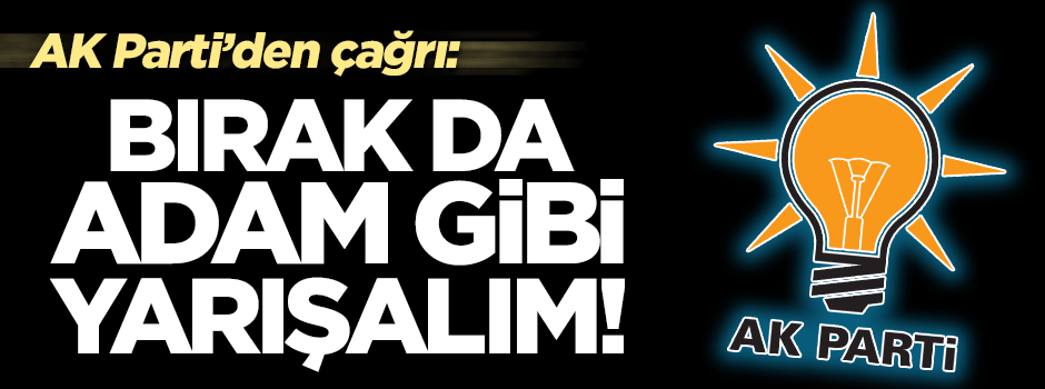 AK Parti'den Kılıçdaroğlu'na çağrı: Bırak da adam gibi yarışalım!