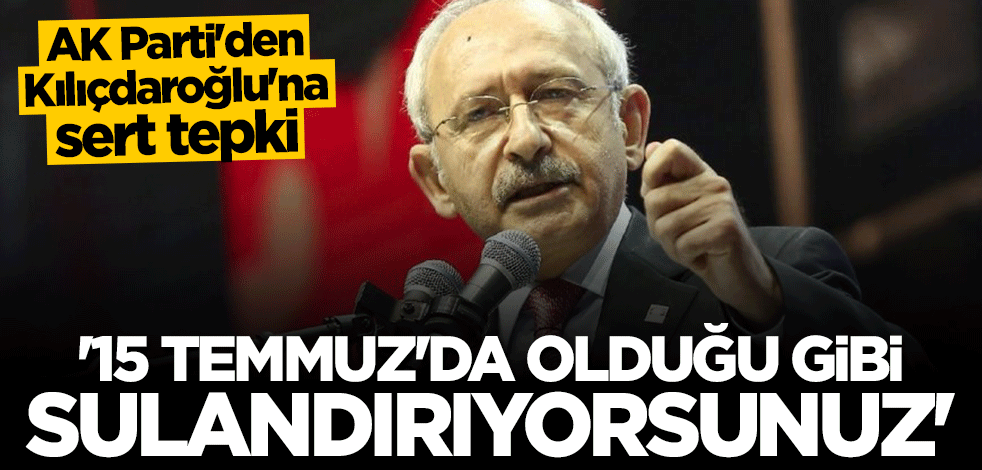 AK Parti'den Kılıçdaroğlu'na sert tepki: 15 Temmuz'da olduğu gibi sulandırıyorsunuz