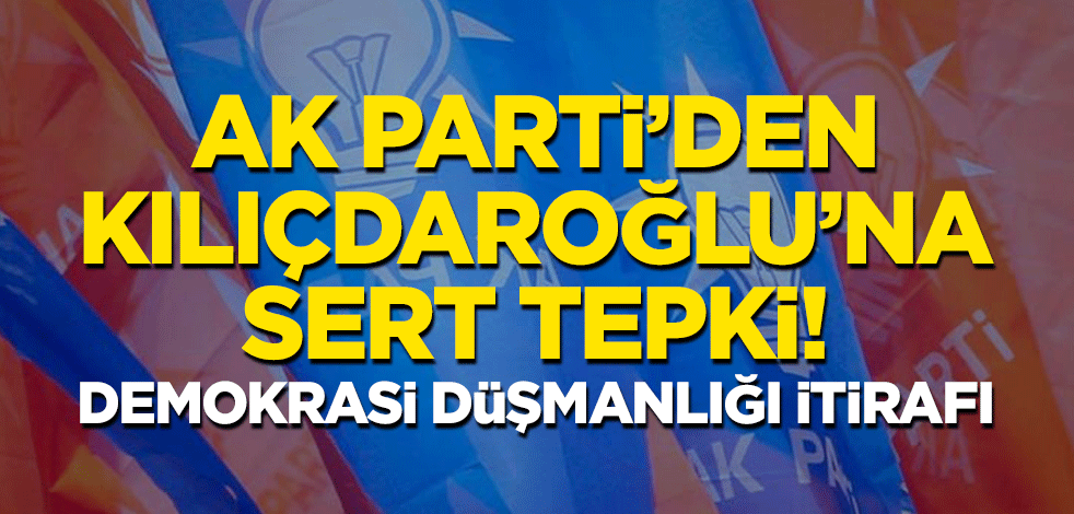 AK Parti'den Kılıçdaroğlu'na sert tepki: Demokrasi düşmanlığı itirafı!