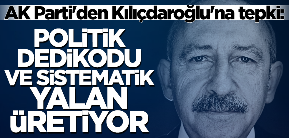 AK Parti'den Kılıçdaroğlu'na tepki: Politik dedikodu ve sistematik yalan üretiyor
