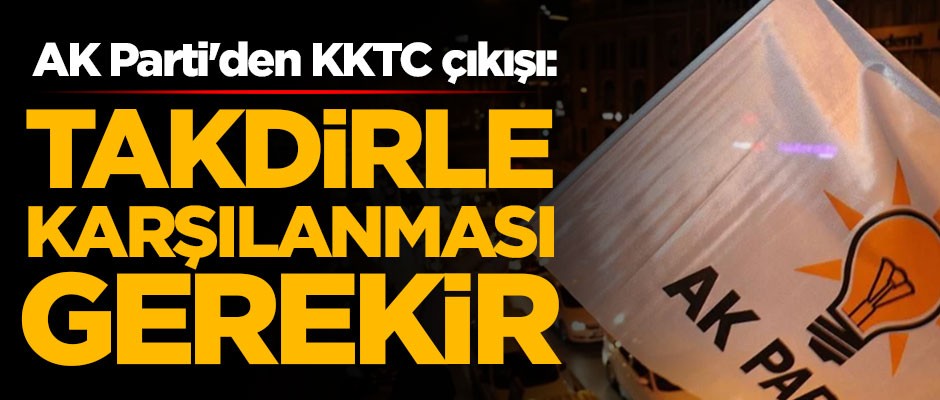 AK Parti'den KKTC çıkışı: Takdirle karşılanması gerekir