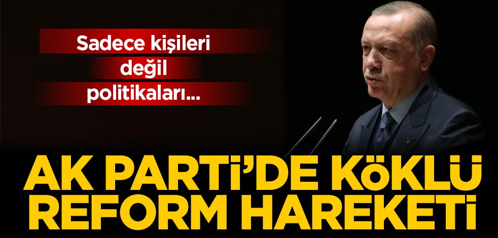 Ak Parti'den köklü reform hareketi! Sadece kişiler değil politikalarda değişecek