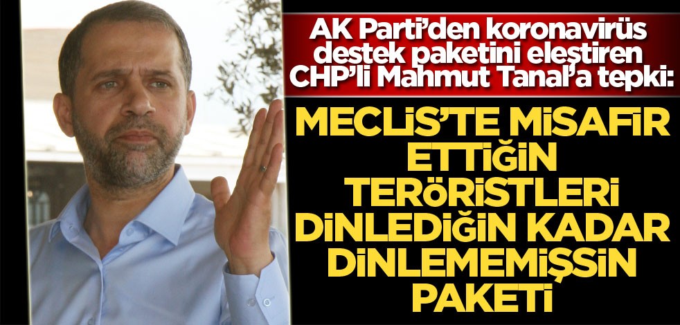 AK Parti’den koronavirüs destek paketini eleştiren CHP’li Mahmut Tanal’a tepki: Meclis’te misafir ettiğin teröristleri dinlediğin kadar dinlememişsin paketi
