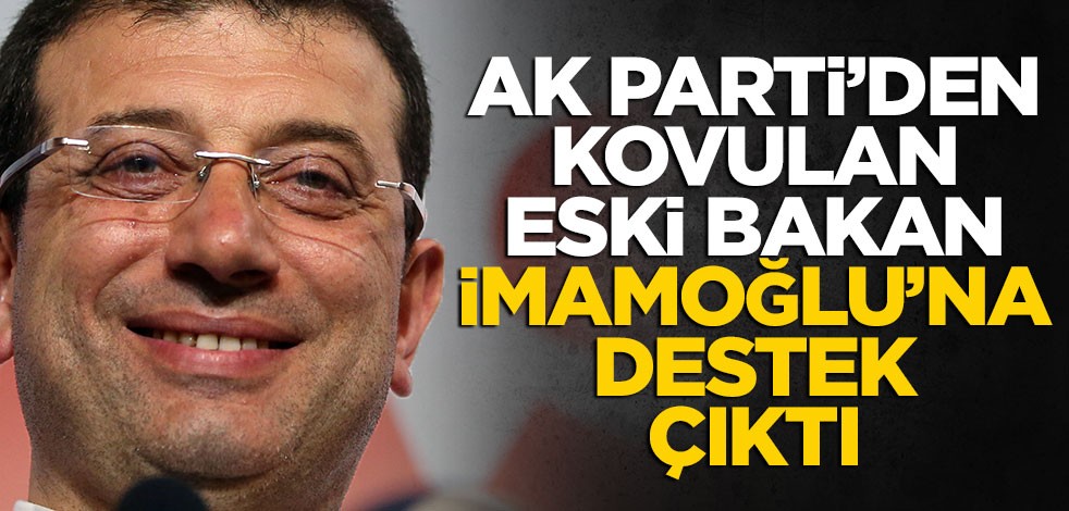 AK Parti'den kovulan eski bakandan İmamoğlu'na destek