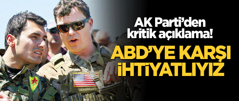 AK Parti'den kritik açıklama: ABD'ye karşı ihtiyatlıyız