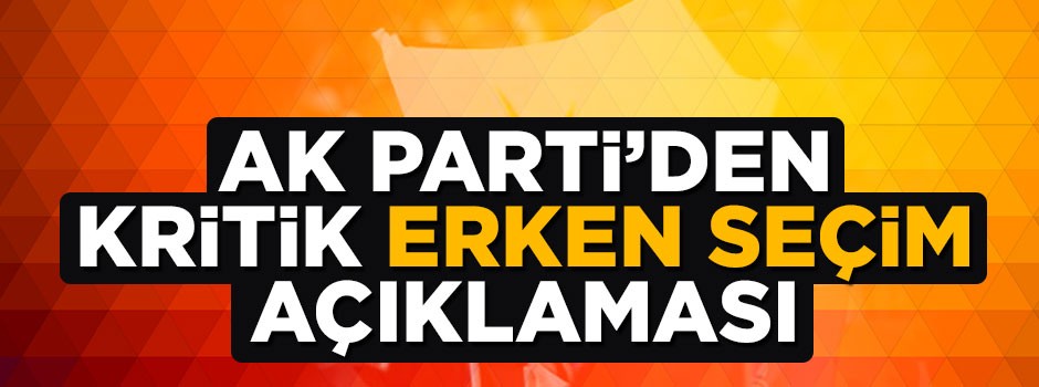 AK Parti'den kritik 'erken seçim' açıklaması