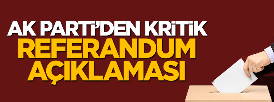 AK Parti'den kritik 'referandum' açıklaması