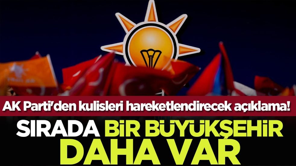AK Parti'den kulisleri hareketlendirecek açıklama! Sırada bir büyükşehir daha var