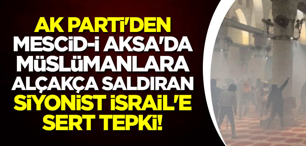 AK Parti'den Mescid-i Aksa'da Müslümanlara alçakça saldıran siyonist İsrail'e sert tepki!