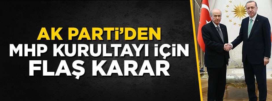 AK Parti'den MHP kurultayı için flaş karar