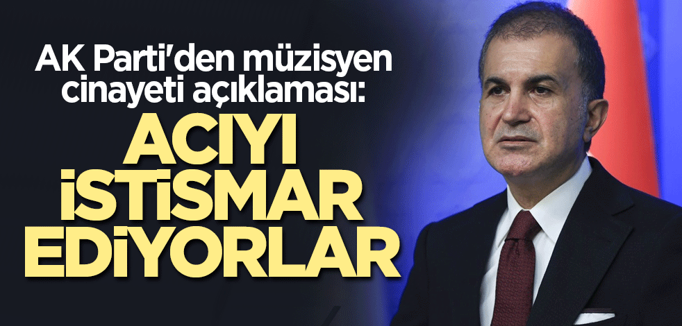 AK Parti'den müzisyen cinayeti açıklaması: Acıyı istismar ediyorlar