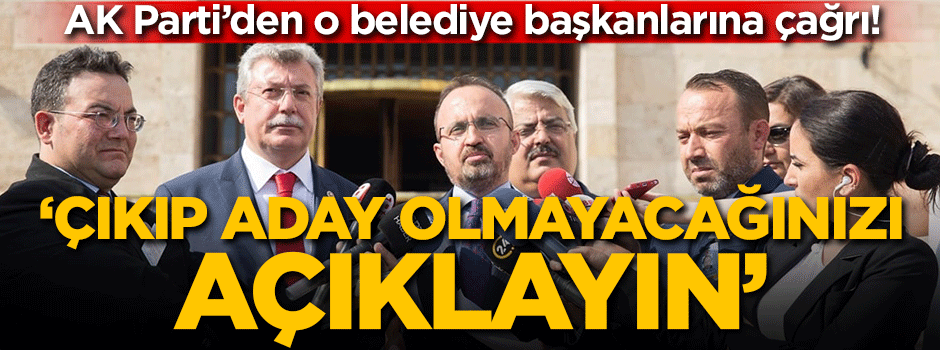 AK Parti'den o belediye başkanlarına çağrı: Çıkıp aday olmayacağınızı açıklayın