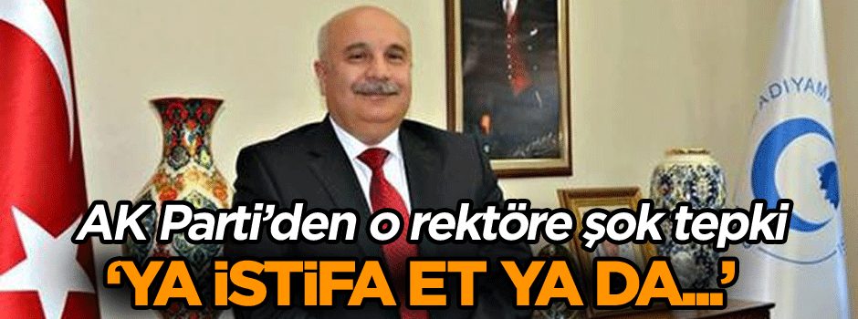 AK Parti’den o rektöre şok tepki: Ya istifa et ya da...