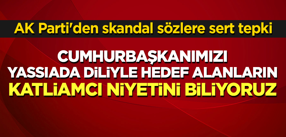AK Parti'den skandal sözlere sert tepki: Cumhurbaşkanımızı hedef alanların katliamcı niyetini biliyoruz