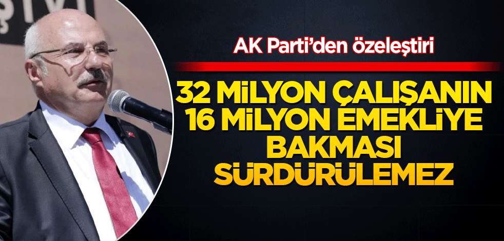 AK Parti’den özeleştiri 32 milyon çalışanın 16 milyon emekliye bakması sürdürülemez