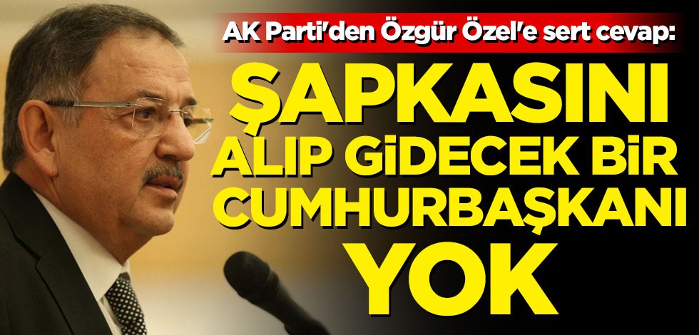 AK Parti'den Özgür Özel'e sert cevap: Şapkasını alıp gidecek bir Cumhurbaşkanı yok