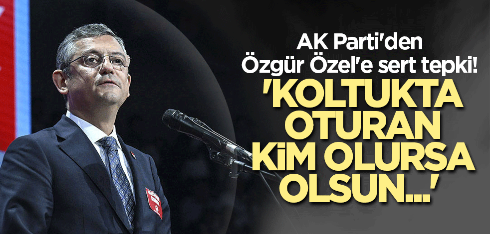 AK Parti'den Özgür Özel'e sert tepki! 'Koltukta oturan kim olursa olsun...'