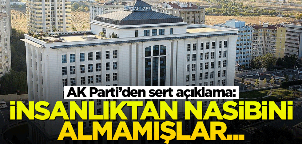 AK Parti'den sert açıklama! "İnsanlıktan nasibini almamışlar..."