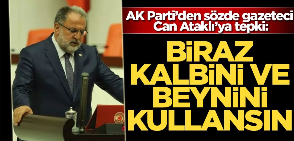 AK Parti’den sözde gazeteci Can Ataklı’ya tepki: Biraz kalbini ve beynini kullansın