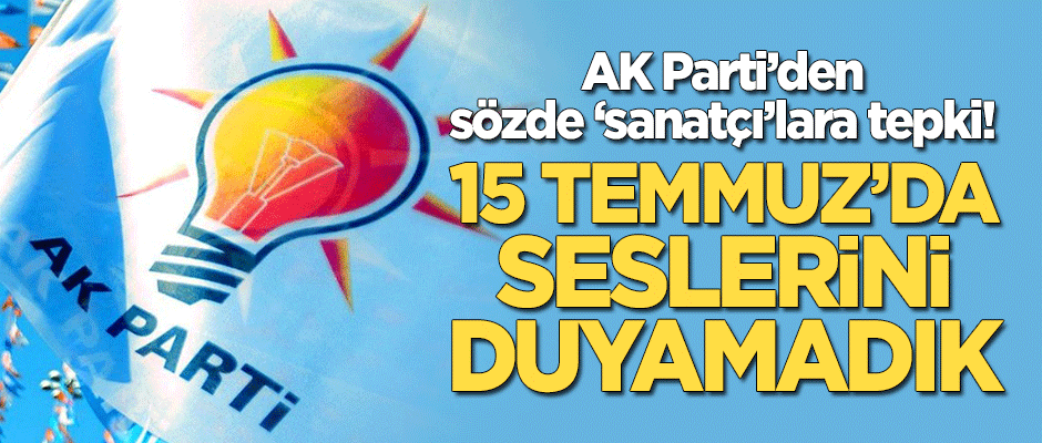 AK Parti'den sözde 'sanatçı'lara tepki: 15 Temmuz'da seslerini duyamadık