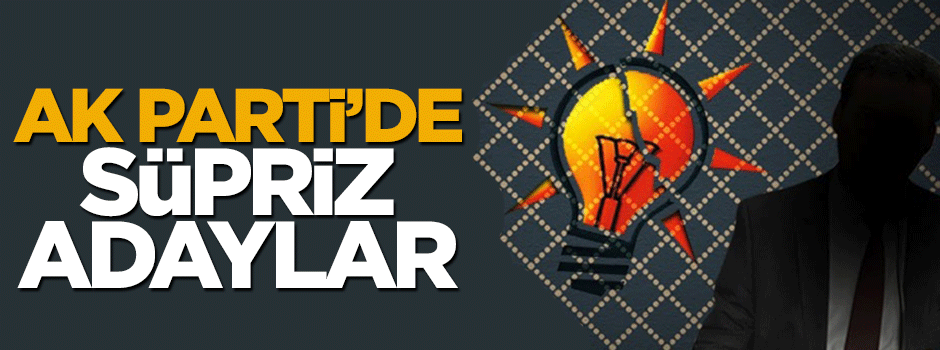 AK Parti'den sürpriz isimlerin aday olması bekleniyor