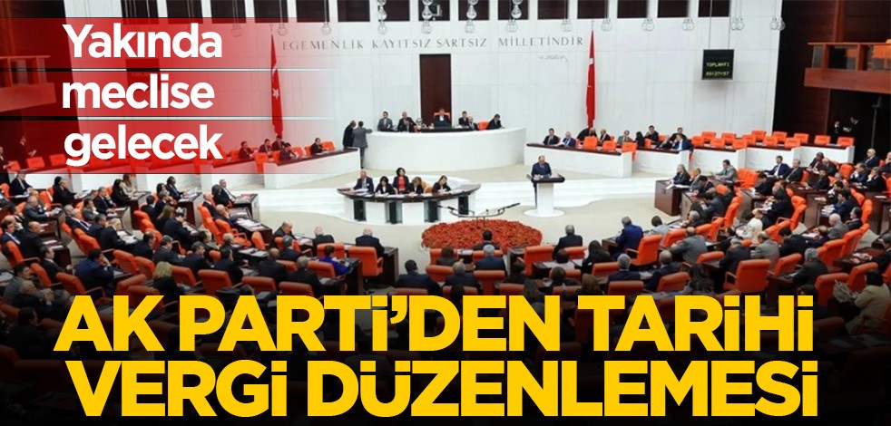 Ak Parti'den tarihi vergi düzenlemesi! Yakında meclise gelecek