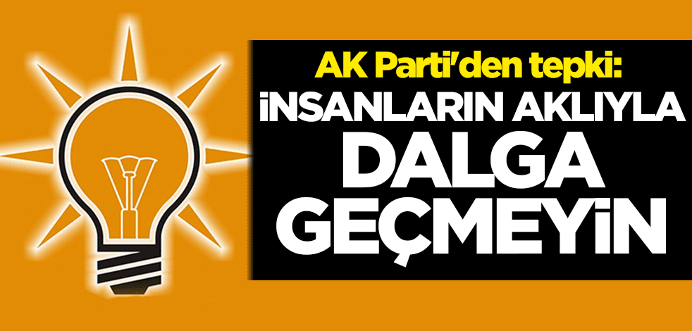 AK Parti'den tepki: İnsanların aklıyla dalga geçmeyin