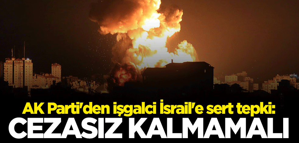 AK Parti'den terör devleti İsrail'e sert tepki: Cezasız kalmamalı