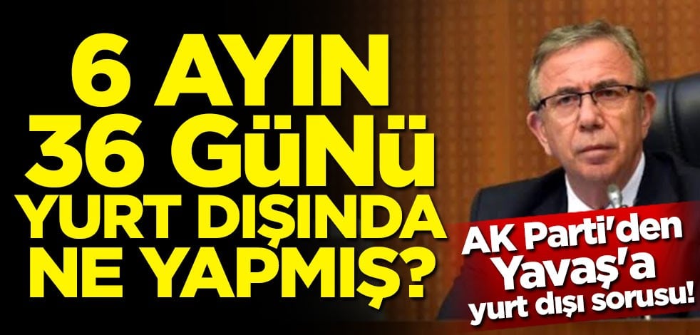 AK Parti'den Yavaş'a yurt dışı sorusu: 6 ayın 36 günü yurt dışında ne yapmış?