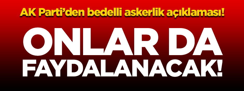 AK Parti'den yeni bedelli askerlik açıklaması!