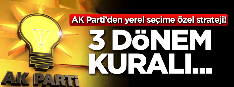 AK Parti'den yerel seçime özel strateji! 3 dönem kuralı...