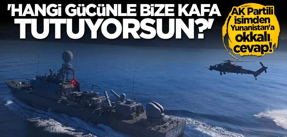 AK Parti'den Yunanistan'a okkalı mesaj: Hangi gücünle bize kafa tutuyorsun?