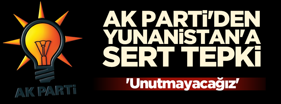AK Parti'den Yunanistan'a sert tepki!