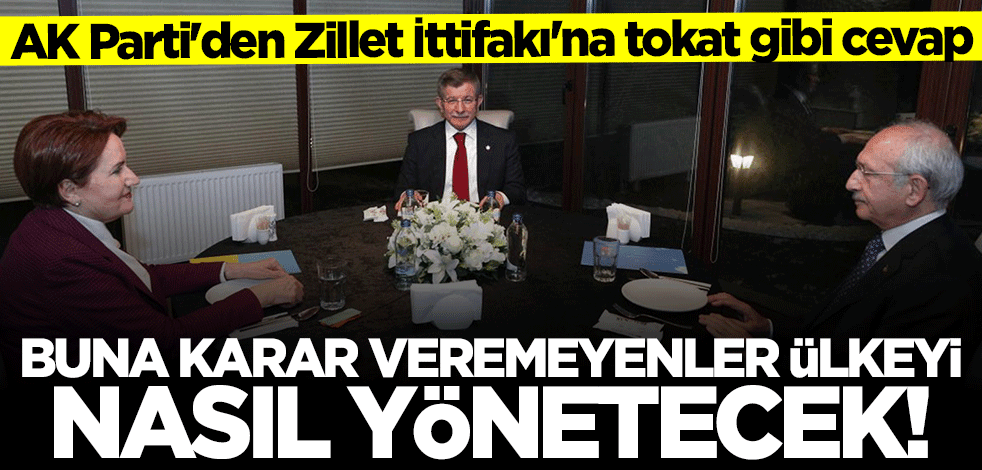 AK Parti'den Zillet İttifakı'na tokat gibi cevap: Buna karar veremeyenler ülkeyi nasıl yönetecek?