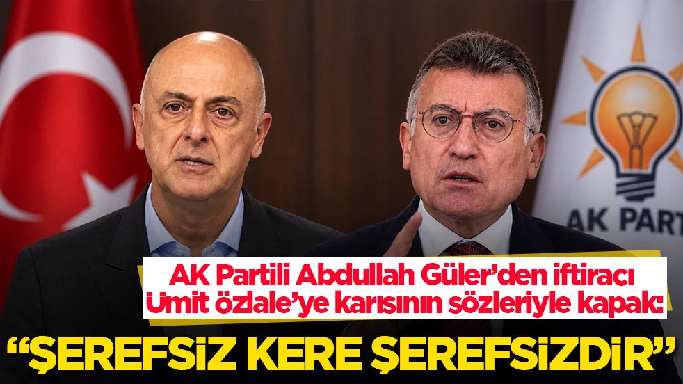 AK Partili Abdullah Güler’den iftiracı Ümit Özlale’ye karısının sözleriyle kapak: Şerefsiz kere şerefsizdir