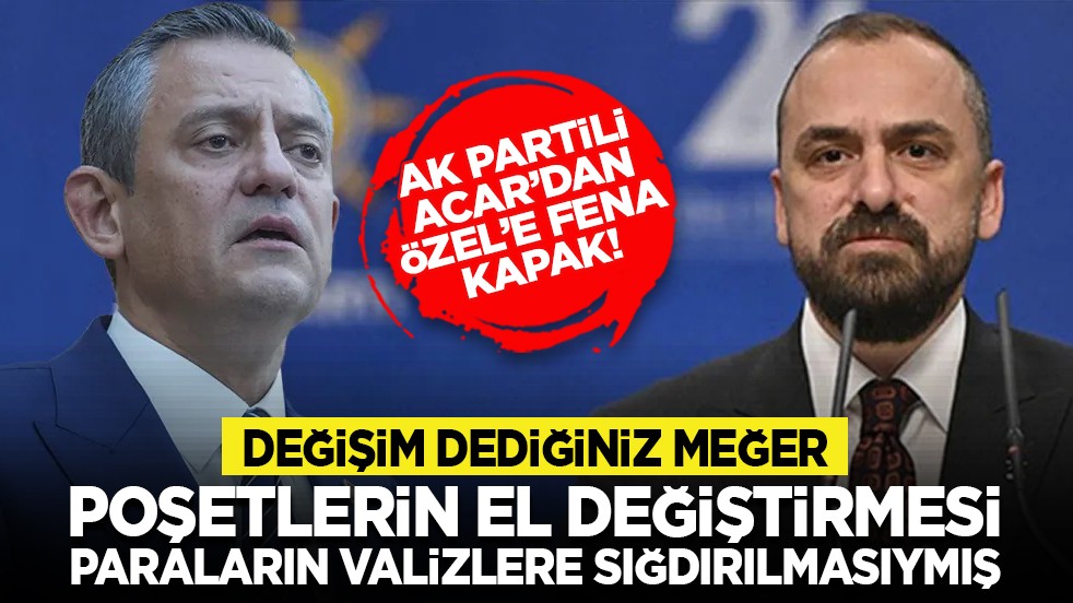 AK Partili Acar’dan Özel’e fena kapak! “Değişim dediğiniz meğer poşetlerin el değiştirmesi, paraların valizlere sığdırılmasıymış”