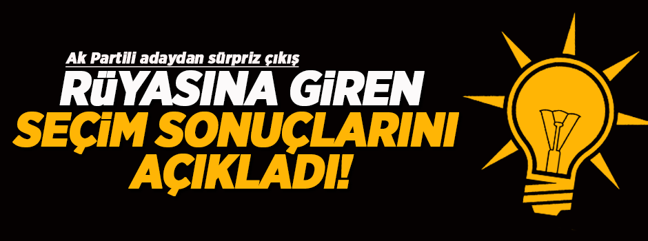 AK Partili aday rüyasına giren seçim sonuçlarını açıkladı