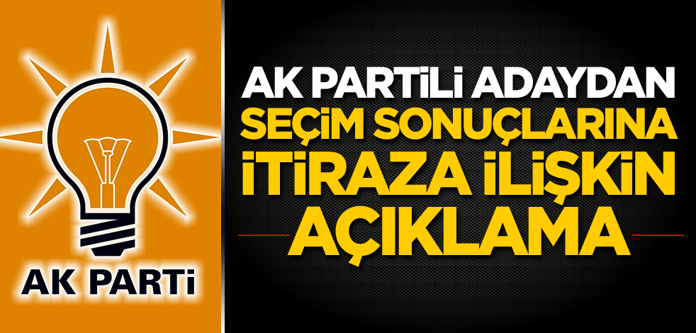 AK Partili adaydan seçim sonuçlarına itiraza ilişkin açıklama
