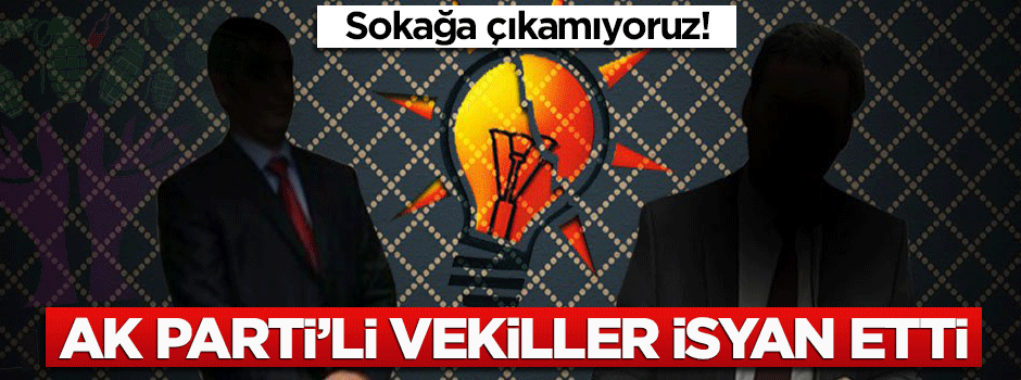 AK Parti'li adaylar isyan etti: Sokağa çıkamıyoruz!