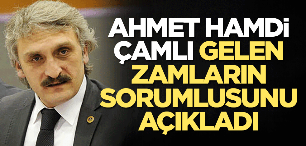 AK Partili Ahmet Hamdi Çamlı gelen zamların sorumlusunu açıkladı.