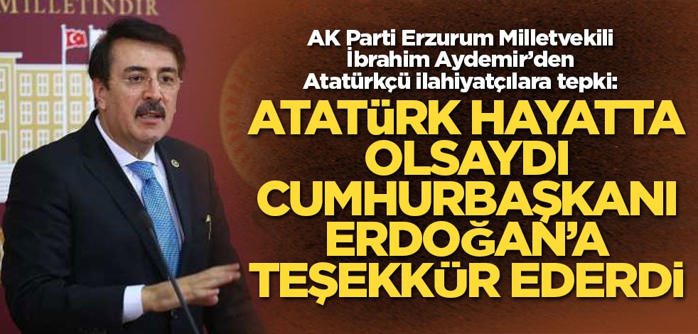 AK Partili Aydemir: Atatürk hayatta olsa Cumhurbaşkanı Erdoğan'a teşekkür ederdi