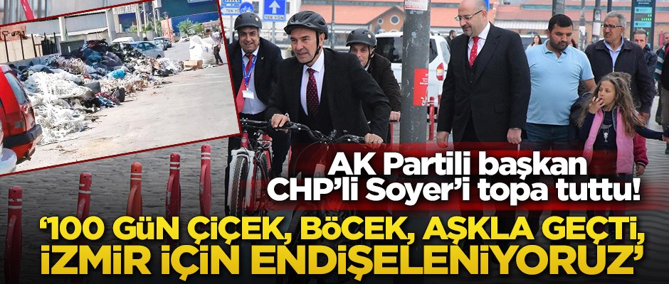 AK Partili başkan CHP’li Soyer’i topa tuttu! ‘100 gün çiçek, böcek, aşkla geçti, İzmir için endişeleniyoruz’