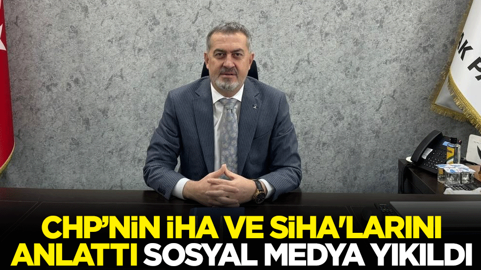 AK Partili Başkan CHP&rsquo;nin İHA ve SİHA'larını anlattı, sosyal medya yıkıldı