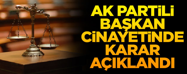AK Partili başkan cinayetinde mahkeme kararını açıkladı!