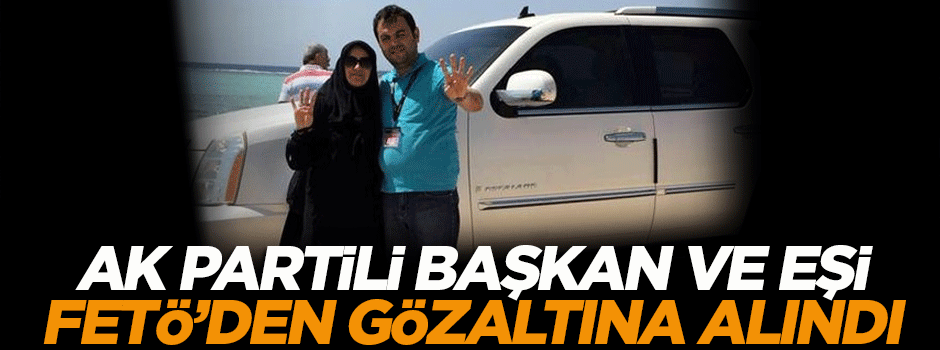 AK Partili başkan FETÖ'den gözaltına alındı