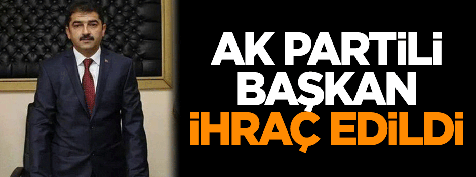 AK Partili başkan ihraç edildi