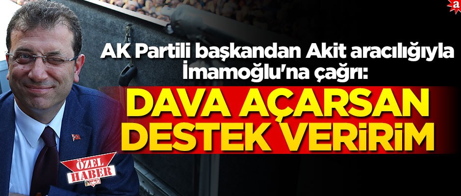 AK Partili başkandan Akit aracılığıyla İmamoğlu'na çağrı: Dava açarsan destek veririm
