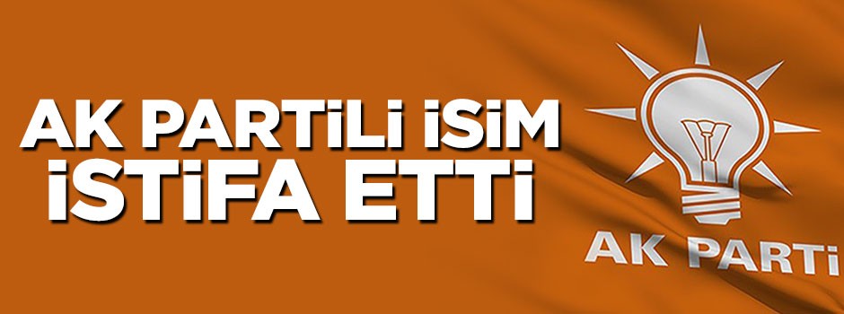AK Partili belediye başkan yardımcısı görevinden istifa etti